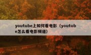 youtube上如何看电影（youtube怎么看电影频道）