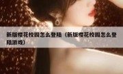 新版樱花校园怎么登陆（新版樱花校园怎么登陆游戏）