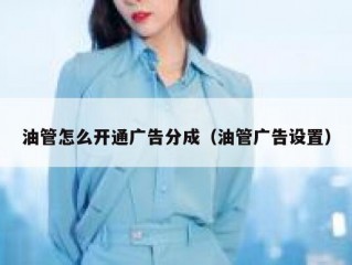 油管怎么开通广告分成（油管广告设置）