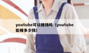 youtube可以赚钱吗（youtube能赚多少钱）