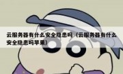 云服务器有什么安全隐患吗（云服务器有什么安全隐患吗苹果）