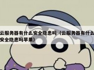 云服务器有什么安全隐患吗（云服务器有什么安全隐患吗苹果）