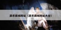 派币商城网址（派币商城网址大全）