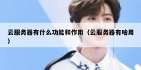 云服务器有什么功能和作用（云服务器有啥用）