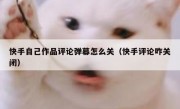 快手自己作品评论弹幕怎么关（快手评论咋关闭）