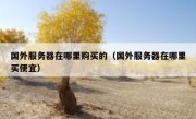 国外服务器在哪里购买的（国外服务器在哪里买便宜）