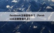 facebook注册登陆不了（facebook注册登录不上）
