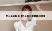 怎么关云服务（怎么关云服务器的声音）