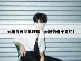 云服务器简单理解（云服务器干啥的）