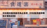中科曙光服务器市场占有率（中科服务器和曙光计算机区别）