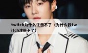 twitch为什么注册不了（为什么我twitch注册不了）