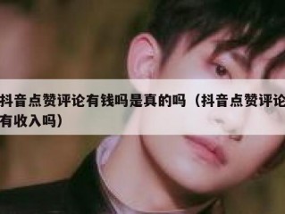 抖音点赞评论有钱吗是真的吗(抖音点赞评论有收入吗)
