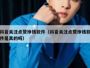 抖音关注点赞挣钱软件（抖音关注点赞挣钱软件是真的吗）
