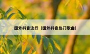 国外抖音流行（国外抖音热门歌曲）