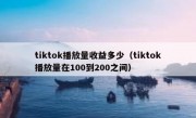 tiktok播放量收益多少（tiktok播放量在100到200之间）