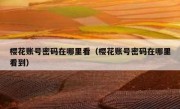 樱花账号密码在哪里看（樱花账号密码在哪里看到）