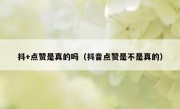 抖+点赞是真的吗（抖音点赞是不是真的）