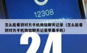 怎么能看到对方手机微信聊天记录（怎么能看到对方手机微信聊天记录苹果手机）