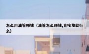 怎么用油管赚钱（油管怎么赚钱,直接发就行么）