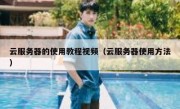 云服务器的使用教程视频（云服务器使用方法）