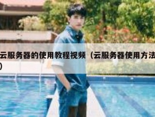 云服务器的使用教程视频（云服务器使用方法）