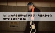 为什么快手作品评论我不显示（为什么快手作品评论不显示不出来）