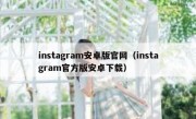 instagram安卓版官网（instagram官方版安卓下载）