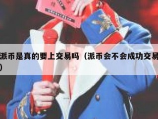 派币是真的要上交易吗（派币会不会成功交易）