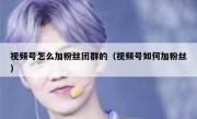 视频号怎么加粉丝团群的（视频号如何加粉丝）
