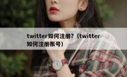 twitter如何注册?（twitter如何注册账号）