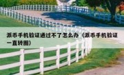 派币手机验证通过不了怎么办（派币手机验证一直转圈）