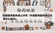 外国服务器和端口冲突（外国服务器和端口冲突怎么解决）