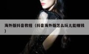 海外版抖音教程（抖音海外版怎么玩儿能赚钱）