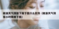 精准天气预报下雨下载什么软件（精准天气预报小时降雨下载）