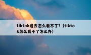 tiktok进去怎么看不了?（tiktok怎么看不了怎么办）