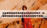 抖音刷观看量有用吗安全吗是真的吗知乎（抖音刷观看量有用吗安全吗是真的吗知乎视频）