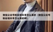 微信公众号粉丝增长率怎么算的（微信公众号粉丝增长率怎么算的啊）