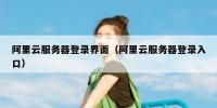 阿里云服务器登录界面（阿里云服务器登录入口）