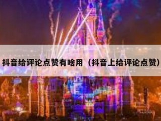 抖音给评论点赞有啥用（抖音上给评论点赞）