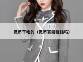 派币干啥的（派币真能赚钱吗）