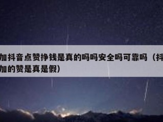 加抖音点赞挣钱是真的吗吗安全吗可靠吗（抖加的赞是真是假）