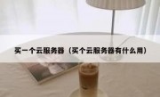 买一个云服务器（买个云服务器有什么用）