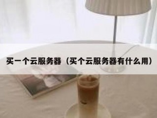 买一个云服务器（买个云服务器有什么用）