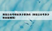 微信公众号粉丝多少算多的（微信公众号多少粉丝能赚钱）