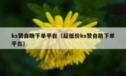 ks赞自助下单平台（超低价ks赞自助下单平台）
