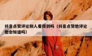 抖音点赞评论别人看得到吗（抖音点赞他评论他会知道吗）