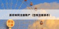 派币如何注册账户（怎样注册派币）