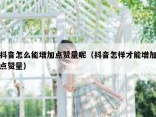 抖音怎么能增加点赞量呢（抖音怎样才能增加点赞量）