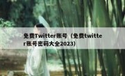 免费Twitter账号（免费twitter账号密码大全2023）