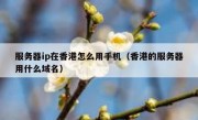 服务器ip在香港怎么用手机（香港的服务器用什么域名）